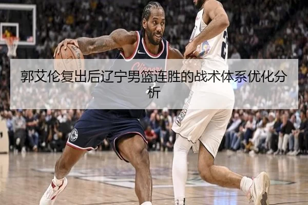 郭艾伦复出后辽宁男篮连胜的战术体系优化分析